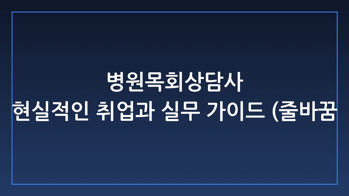 병원목회상담사 자격 현실과 진로, 현장 실무의 모든 것